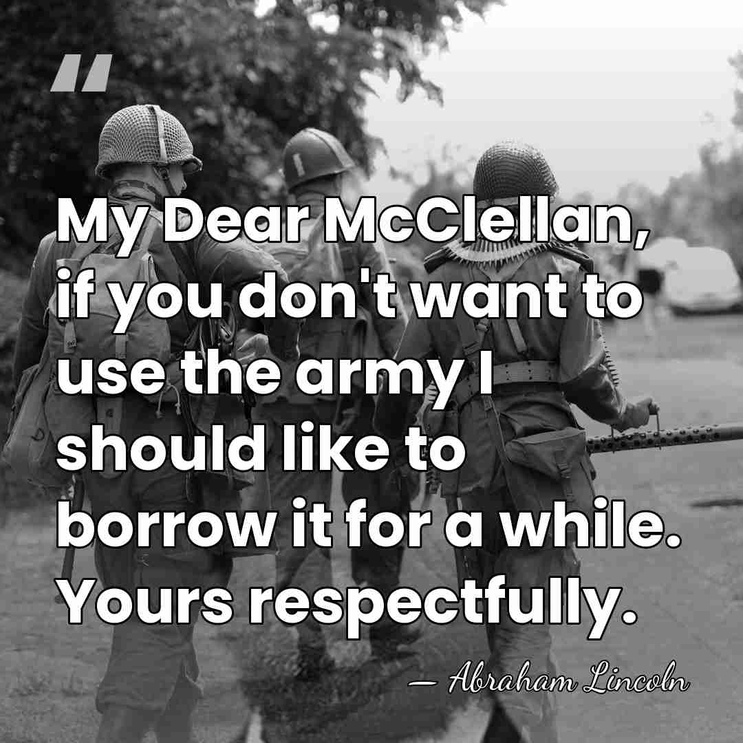 My Dear McClellan, if you don't want to use the army I&hellip; - Abraham Lincoln