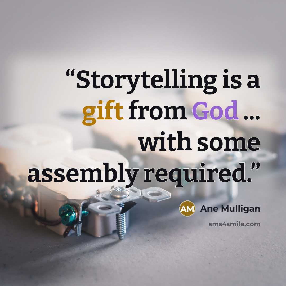 “Storytelling is a gift from God ... with some assembly required.” quote by Ane Mulligan