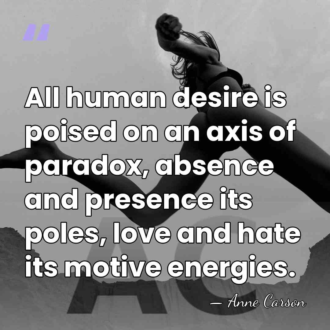 All human desire is poised on an axis of paradox, absence and&hellip; - Anne Carson