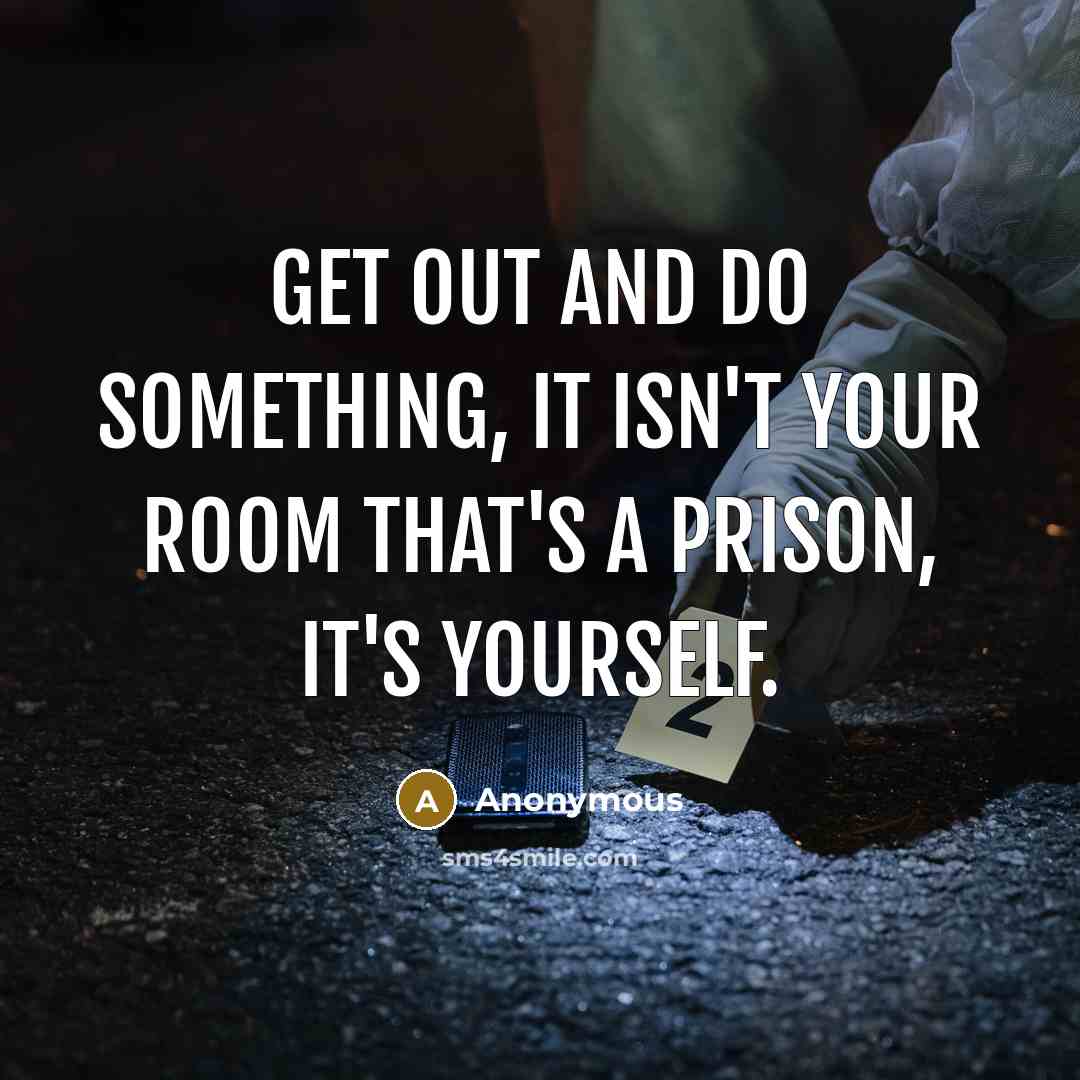 “Get out and do something, it isn't your room that's…” quote by Anonymous