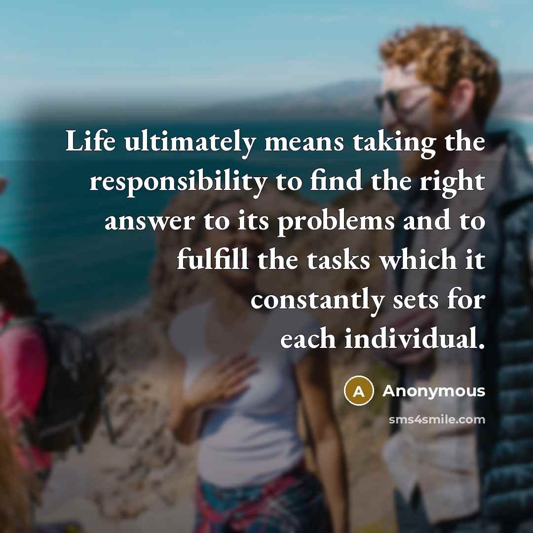 “Life ultimately means taking the responsibility to find the right…” quote by Anonymous