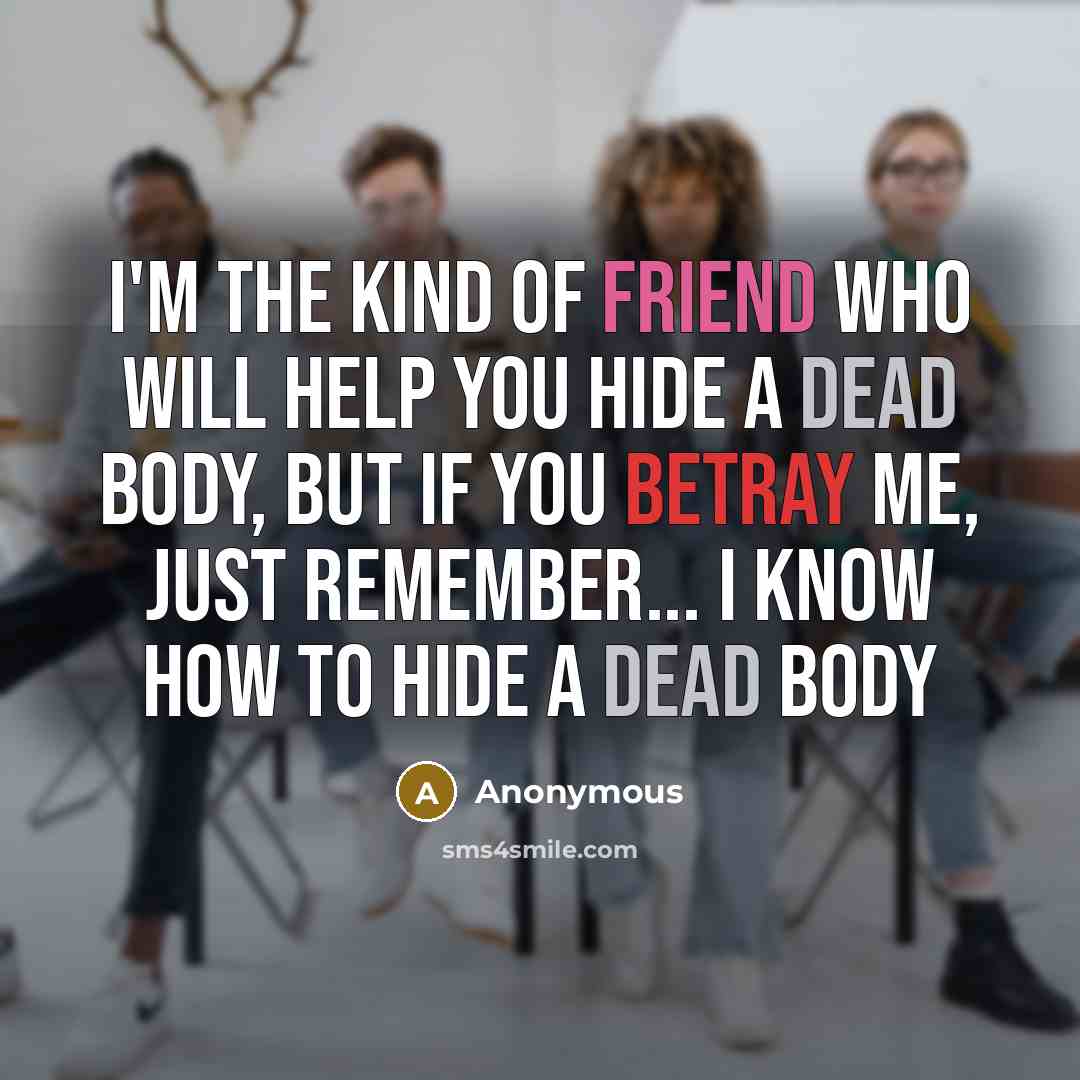 “I'm the kind of friend who will help you hide…” quote by Anonymous