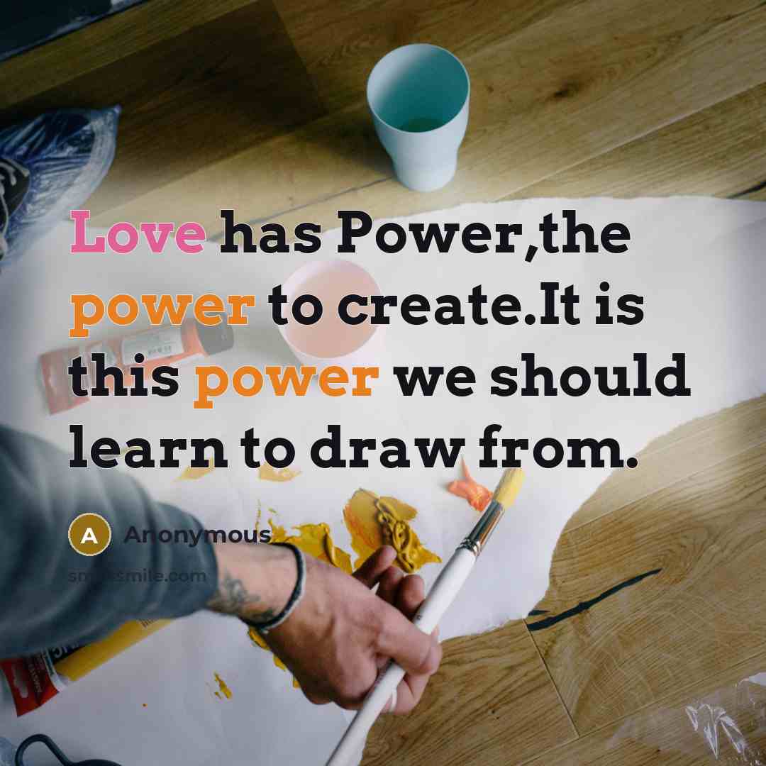 “Love has Power,the power to create.It is this power we should learn to draw from.” quote by Anonymous
