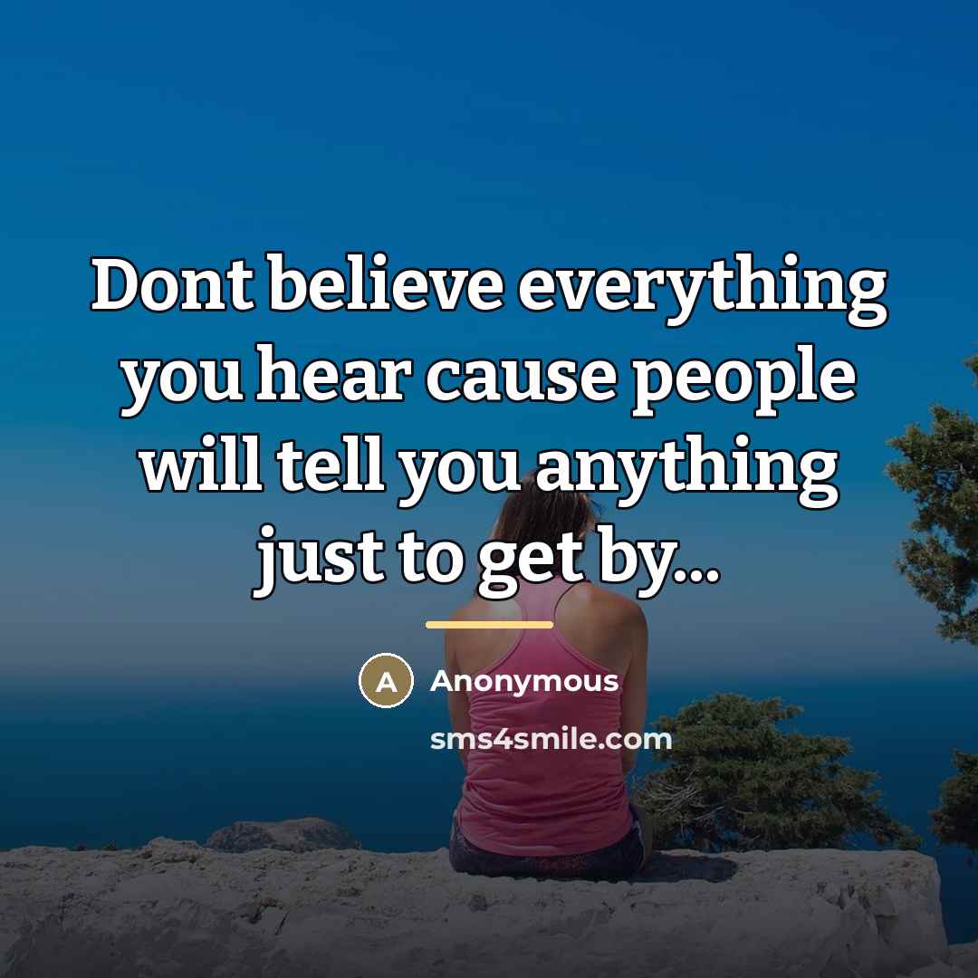 “Dont believe everything you hear cause people will tell you…” quote by Anonymous