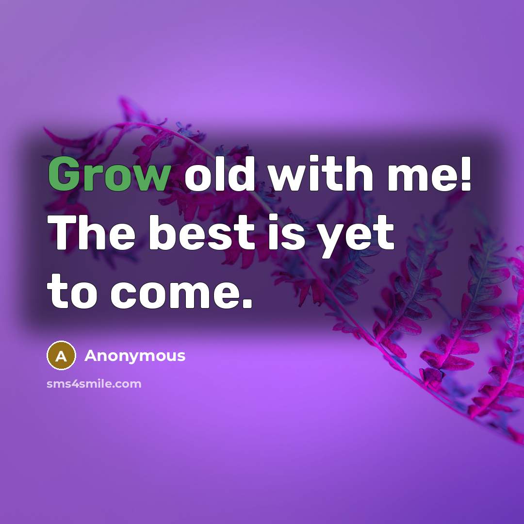 “Grow old with me! The best is yet to come.…” quote by Anonymous