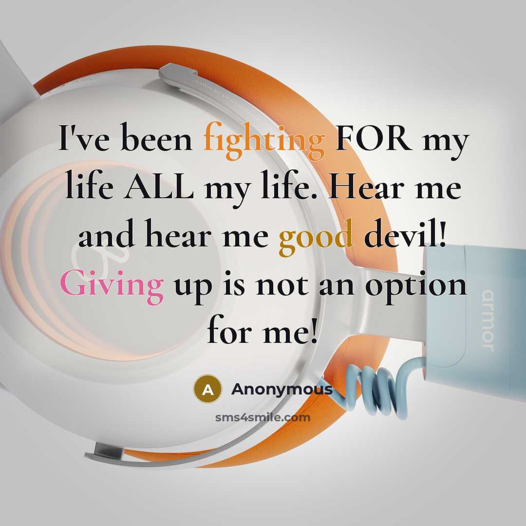 “I've been fighting FOR my life ALL my life. Hear me and hear me good devil! Giving up is not an option for me!” quote by Anonymous