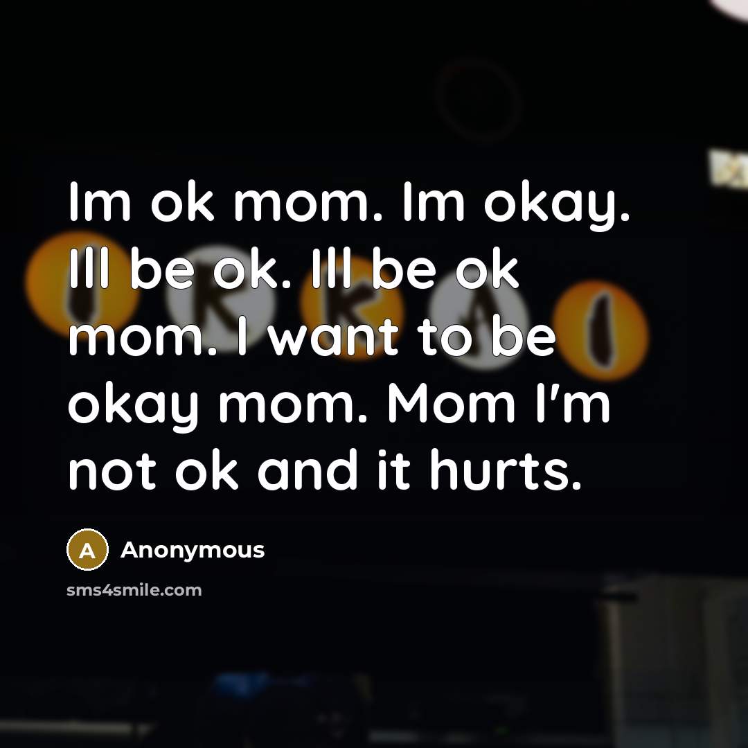 “Im ok mom. Im okay. Ill be ok. Ill be…” quote by Anonymous