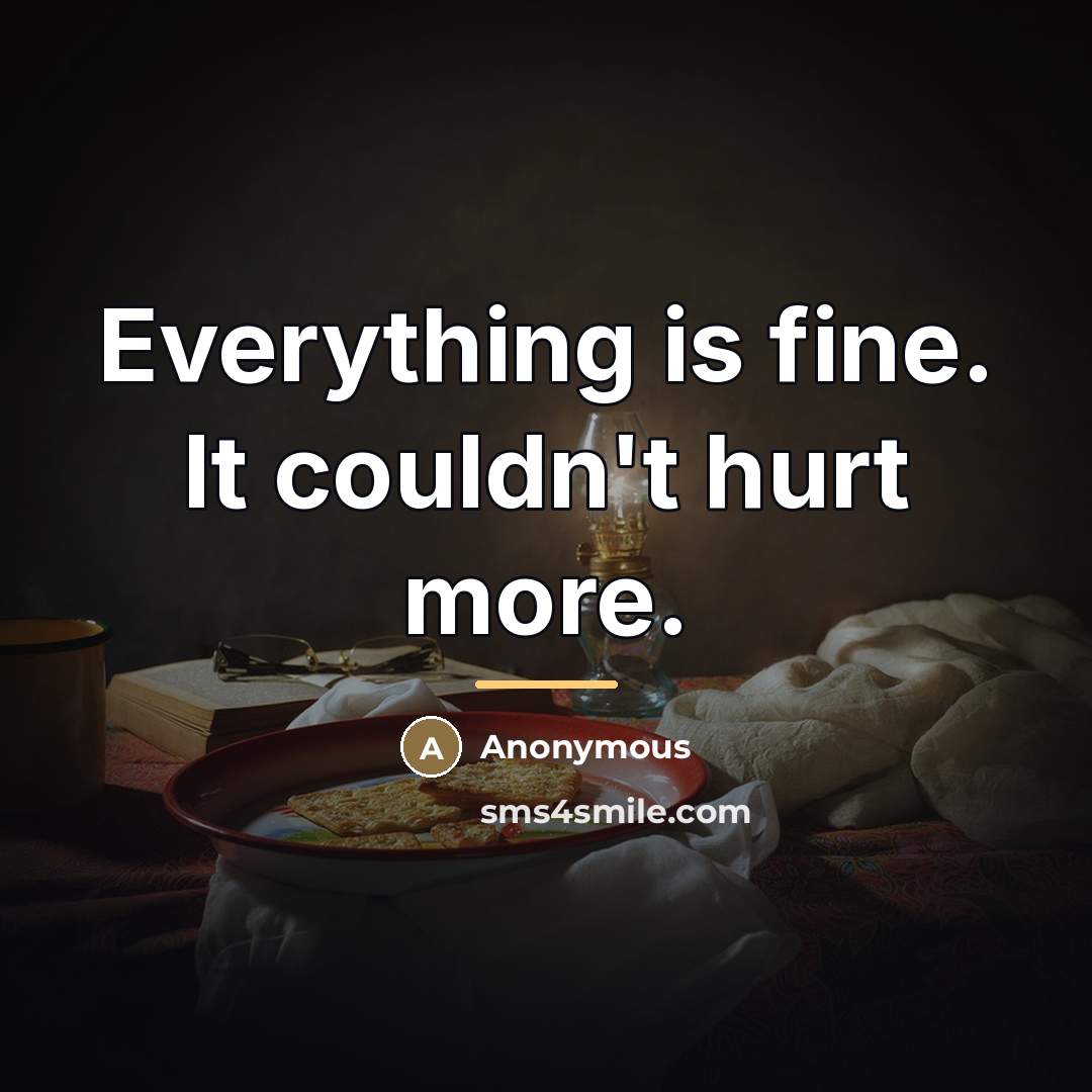 “Everything is fine. It couldn't hurt more.…” quote by Anonymous
