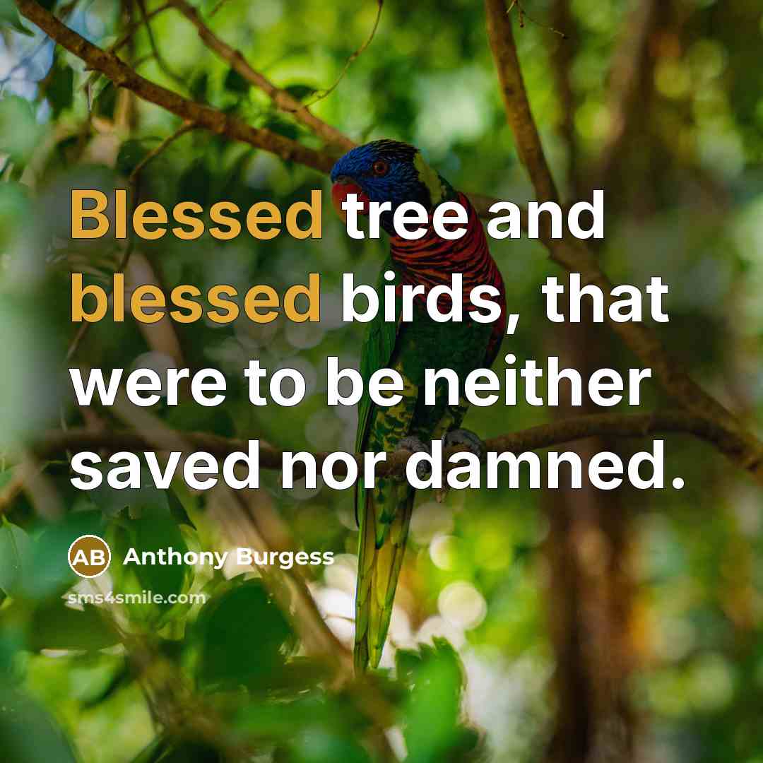 “Blessed tree and blessed birds, that were to be neither…” quote by Anthony Burgess