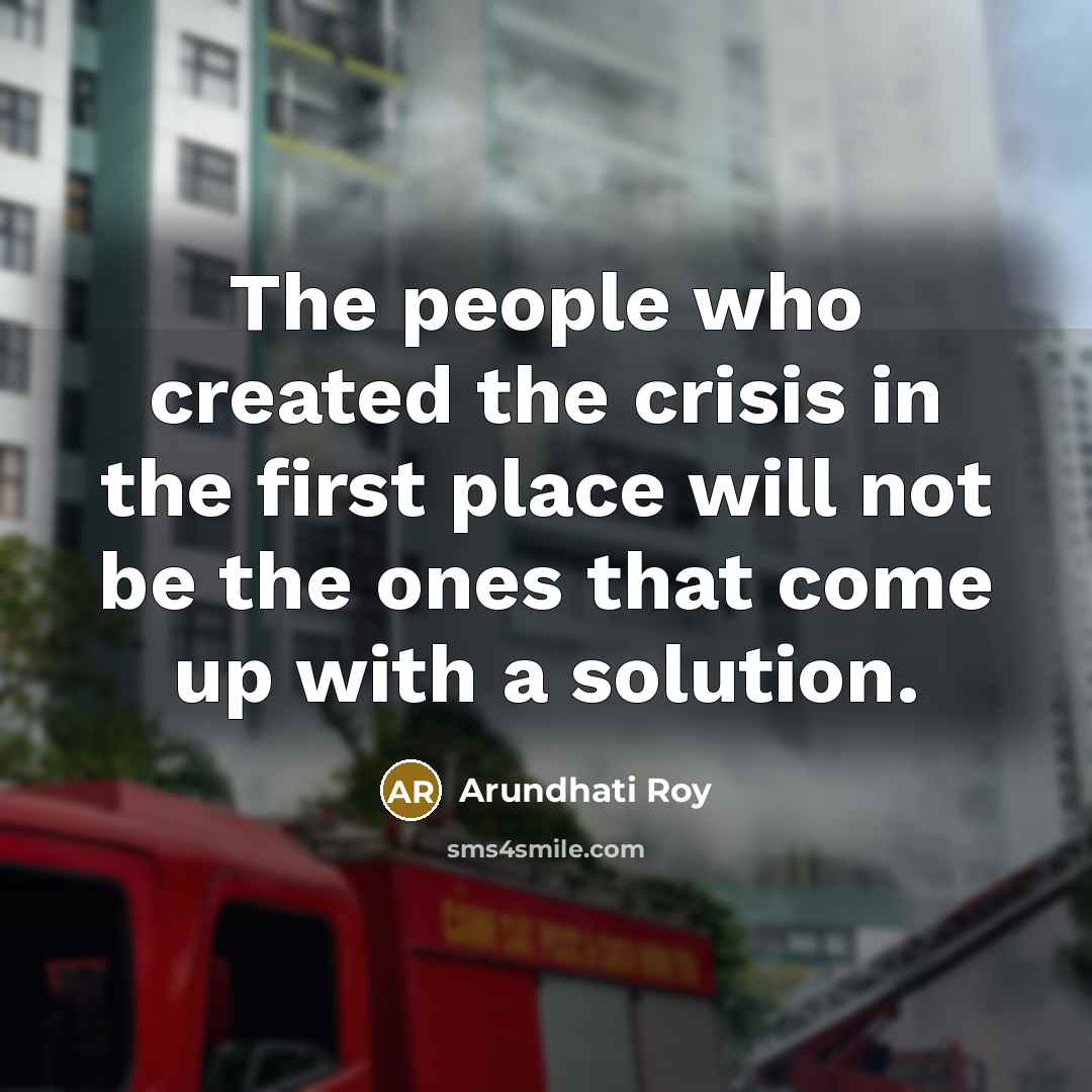 “The people who created the crisis in the first place…” quote by Arundhati Roy