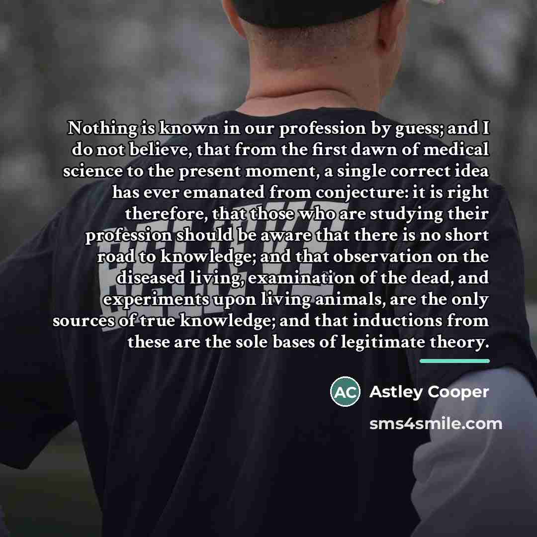 “Nothing is known in our profession by guess; and I…” quote by Astley Cooper