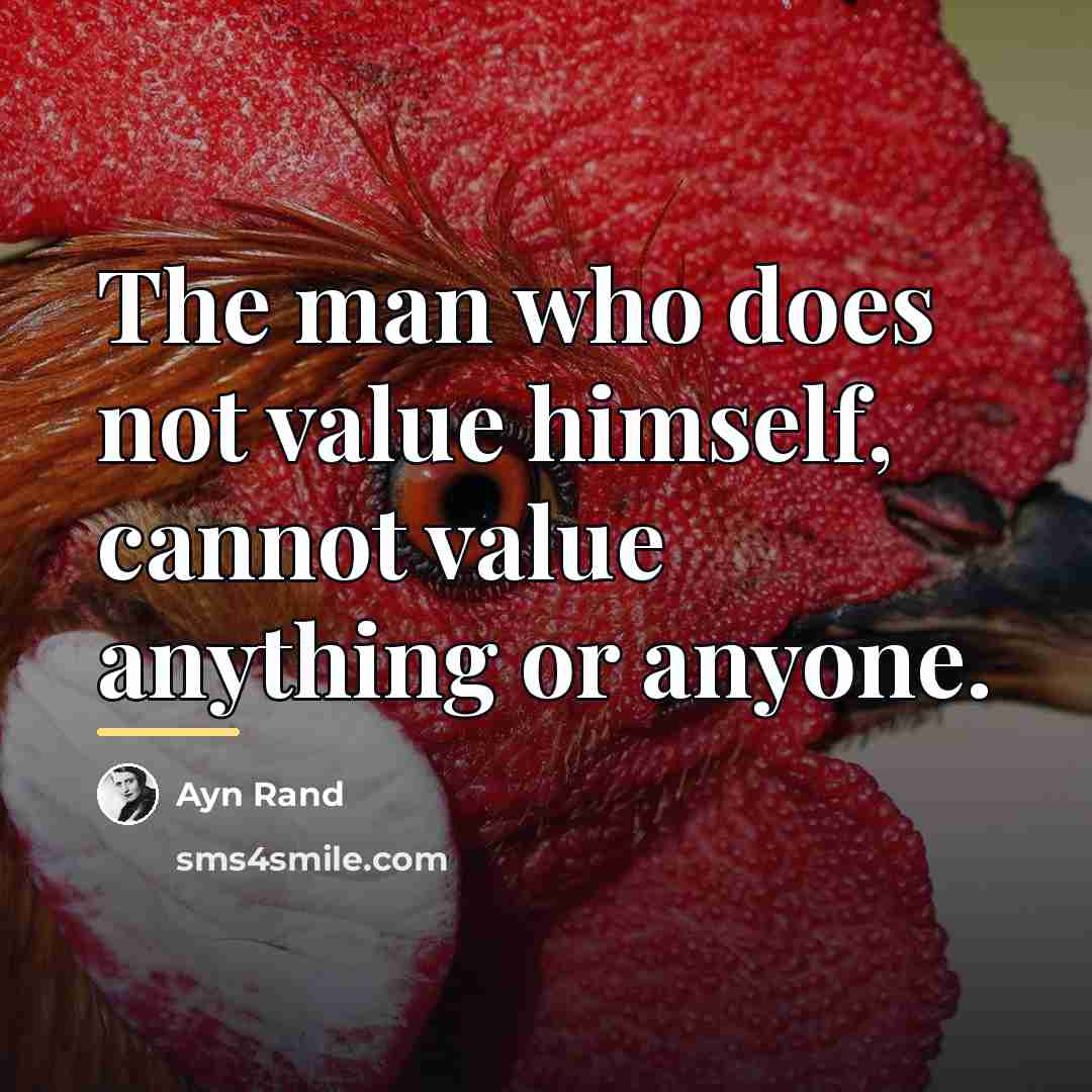 “The man who does not value himself, cannot value anything…” quote by Ayn Rand