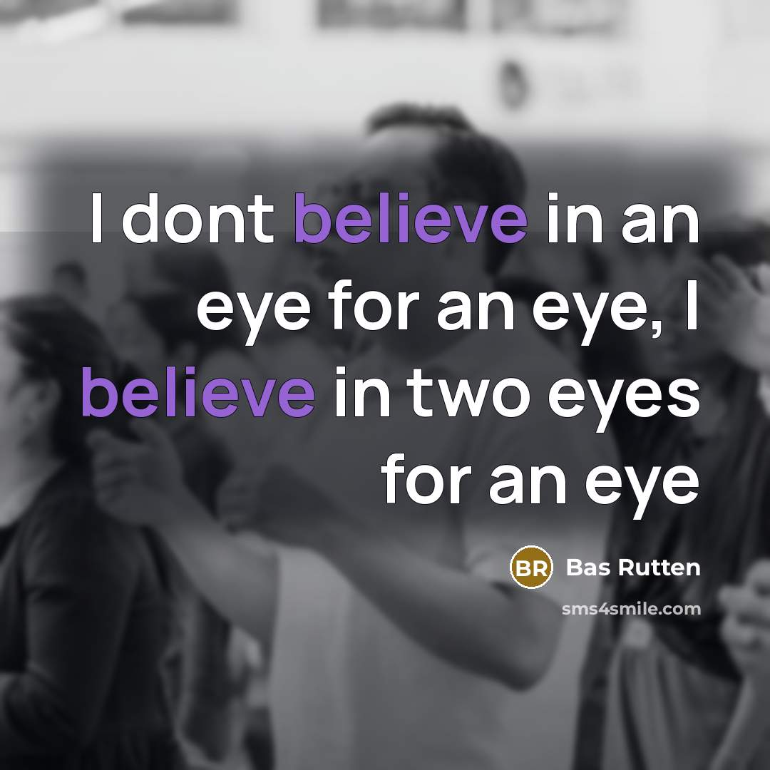 “I dont believe in an eye for an eye, I…” quote by Bas Rutten