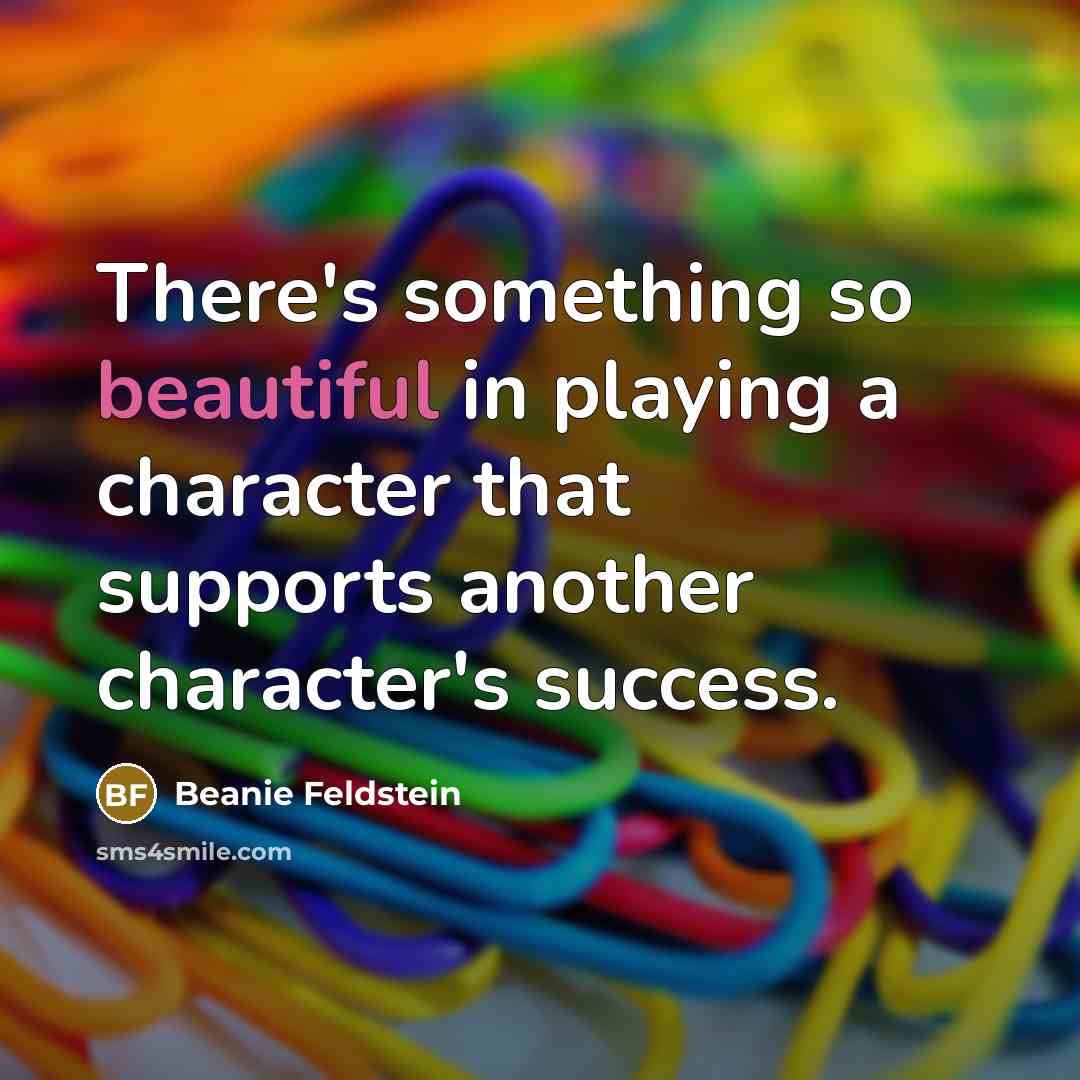 “There's something so beautiful in playing a character that supports…” quote by Beanie Feldstein
