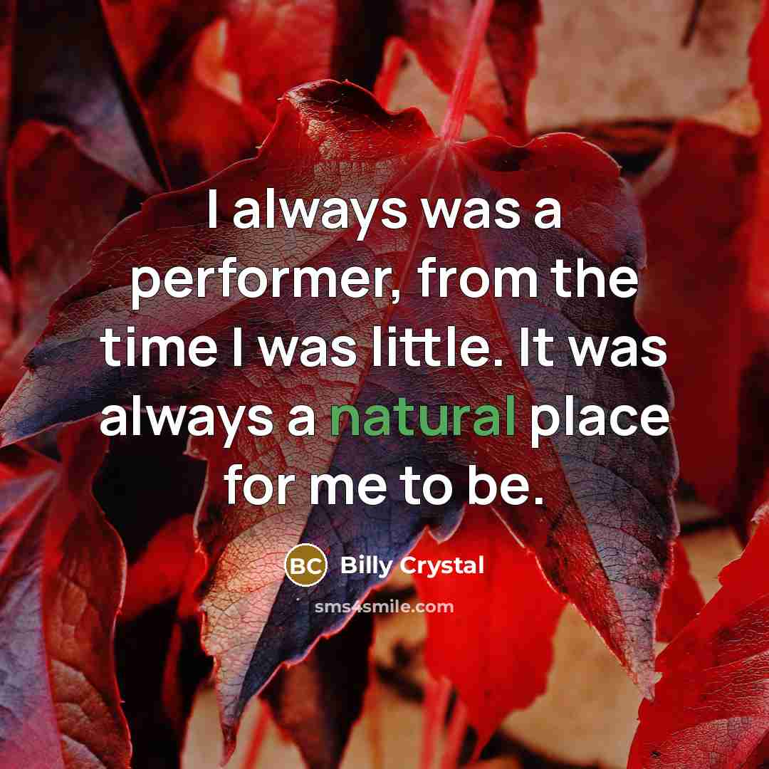 “I always was a performer, from the time I was…” quote by Billy Crystal