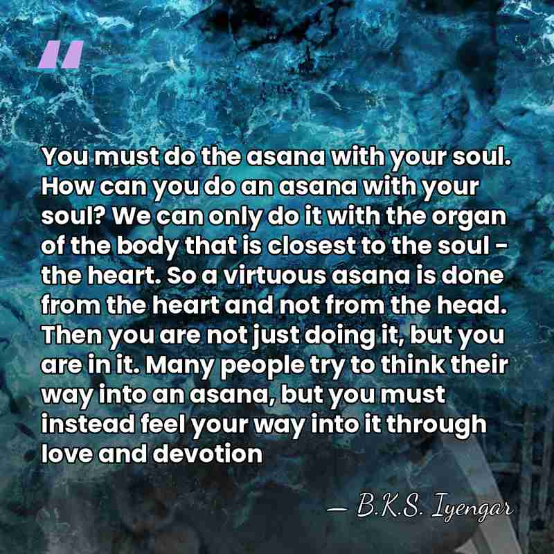 You must do the asana with your soul. How can you do&hellip; - B.K.S. Iyengar