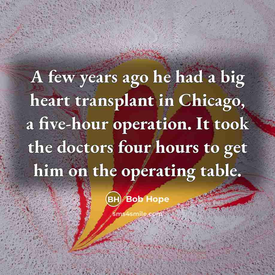 “A few years ago he had a big heart transplant…” quote by Bob Hope