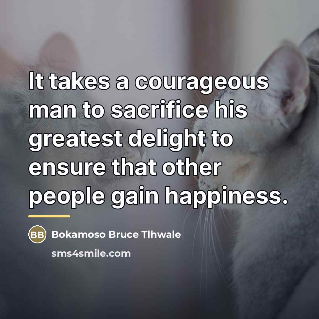 “It takes a courageous man to sacrifice his greatest delight…” quote by Bokamoso Bruce Tlhwale