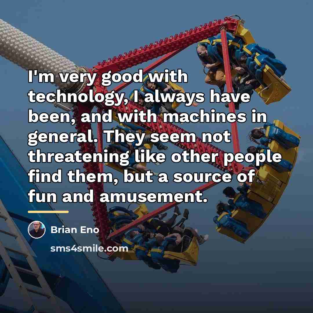 “I'm very good with technology, I always have been, and…” quote by Brian Eno