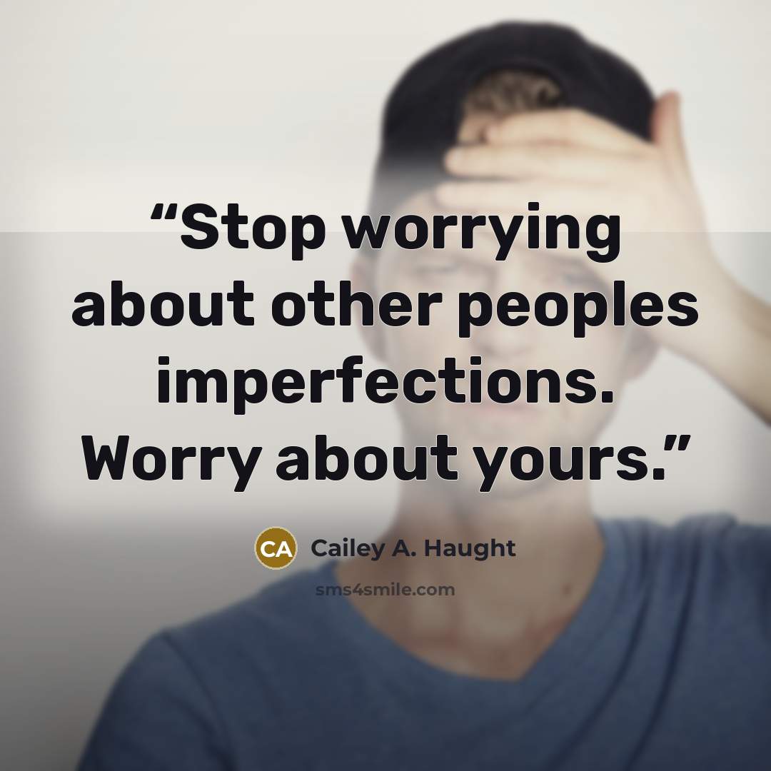 “Stop worrying about other peoples imperfections. Worry about yours.” quote by Cailey A. Haught