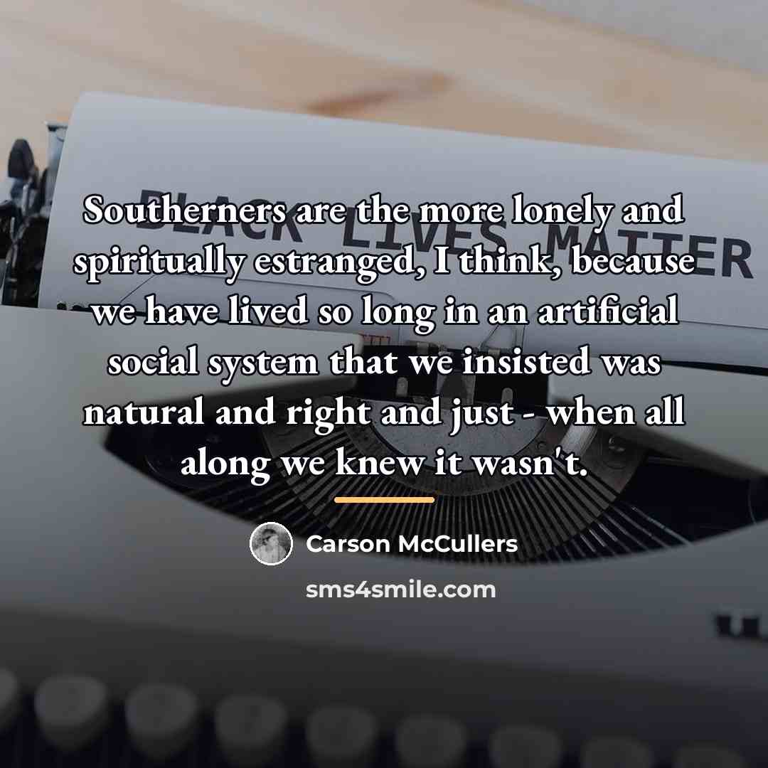 “Southerners are the more lonely and spiritually estranged, I think,…” quote by Carson McCullers