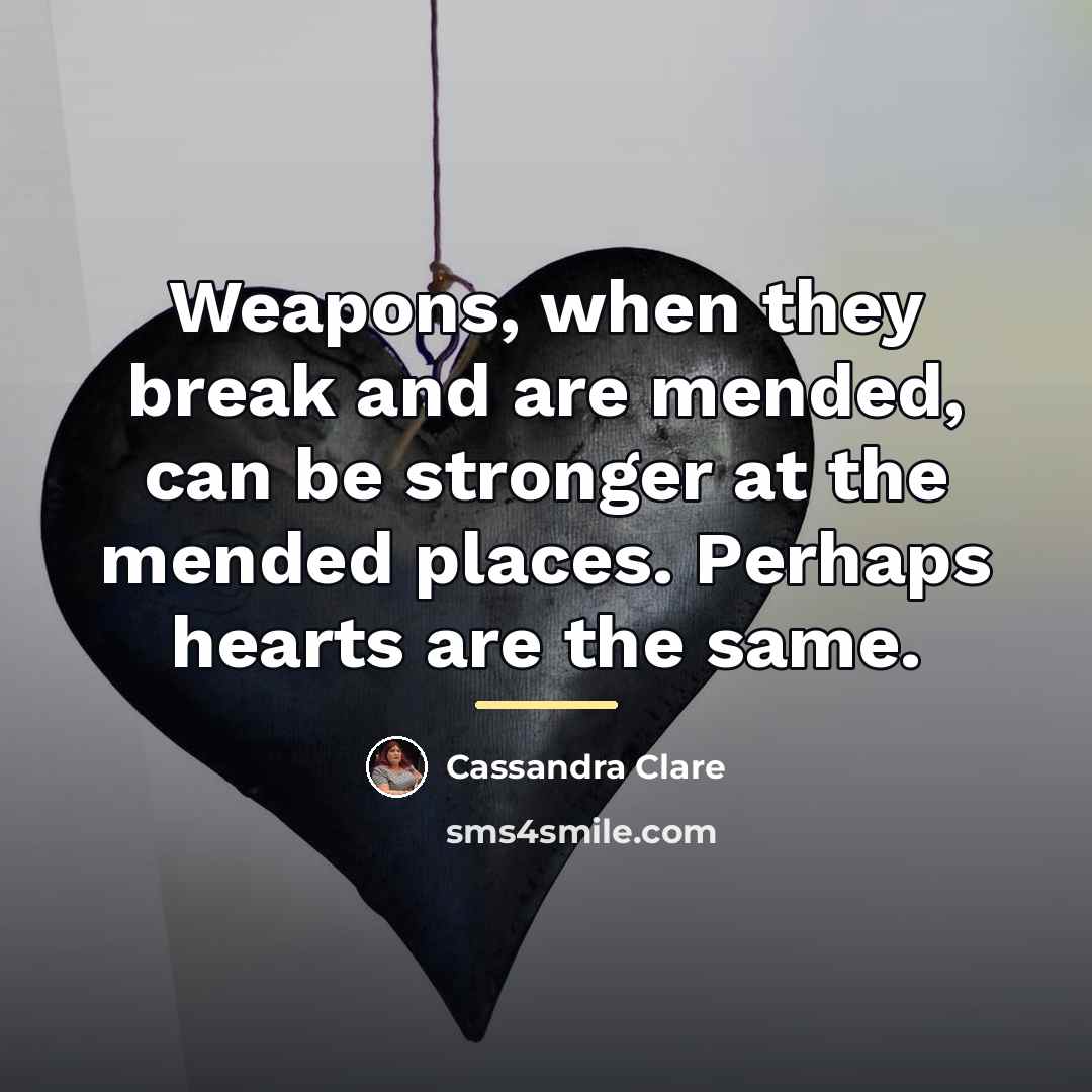 “Weapons, when they break and are mended, can be stronger…” quote by Cassandra Clare