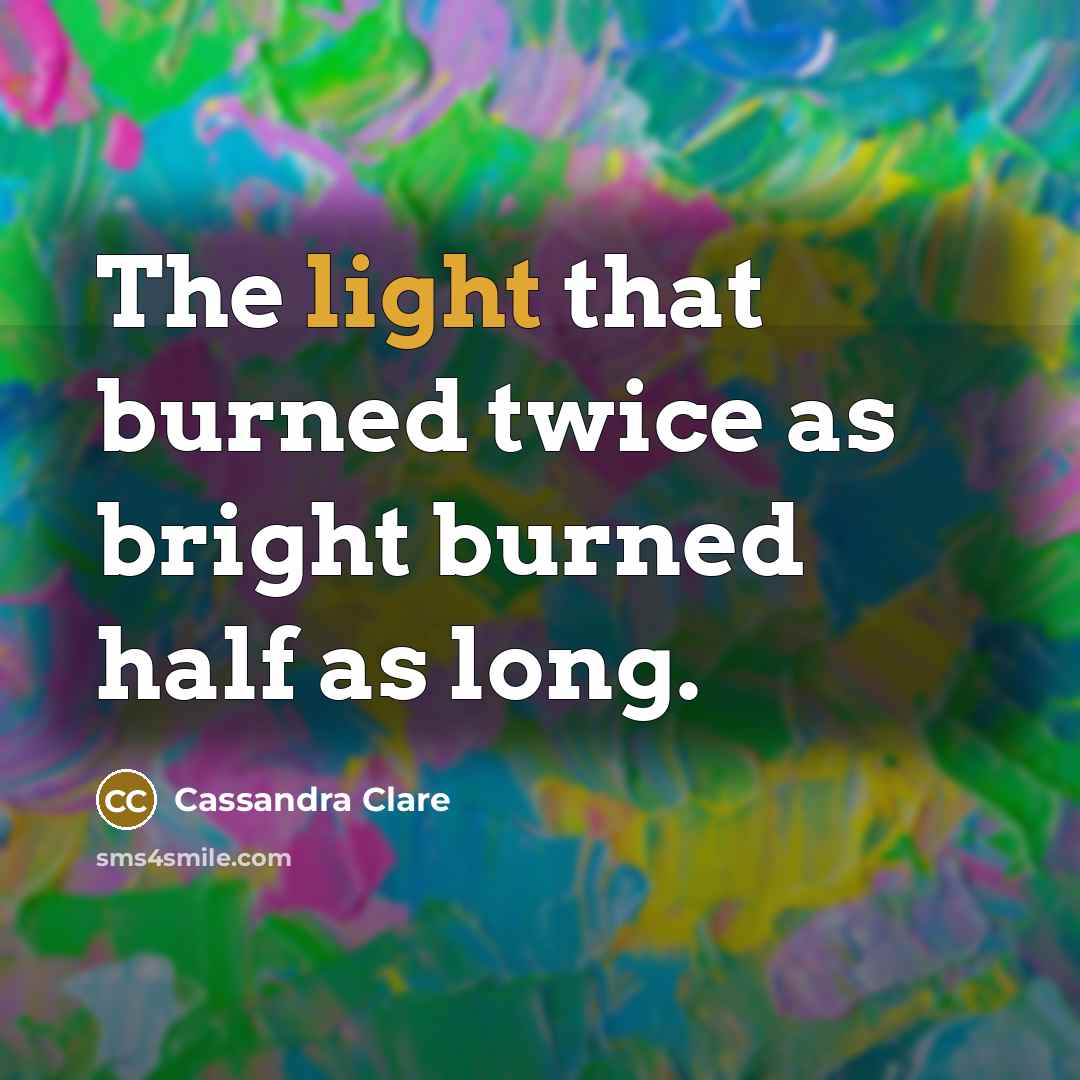 “The light that burned twice as bright burned half as…” quote by Cassandra Clare