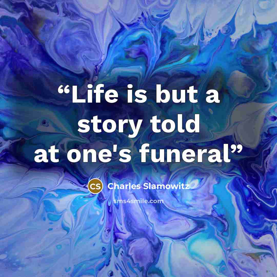 “Life is but a story told at one's funeral” quote by Charles Slamowitz