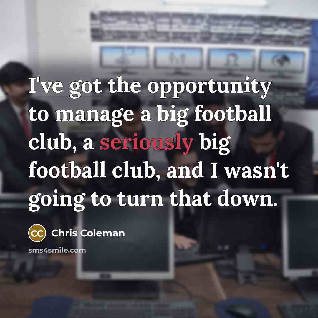“I've got the opportunity to manage a big football club,…” quote by Chris Coleman