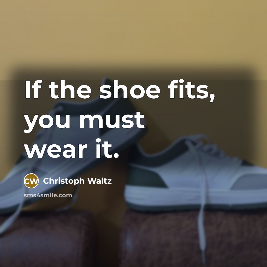 “If the shoe fits, you must wear it.” quote by Christoph Waltz