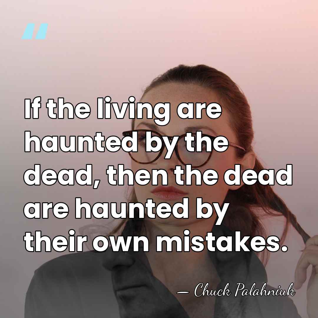 If the living are haunted by the dead, then the dead are&hellip; - Chuck Palahniuk