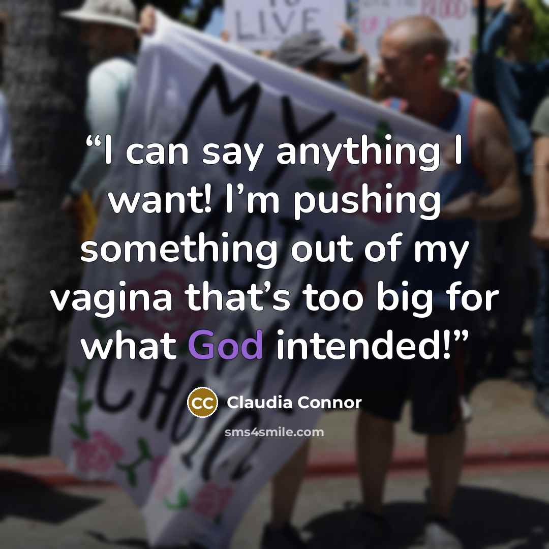 “I can say anything I want! I’m pushing something out of my vagina that’s too big for what God intended!” quote by Claudia Connor