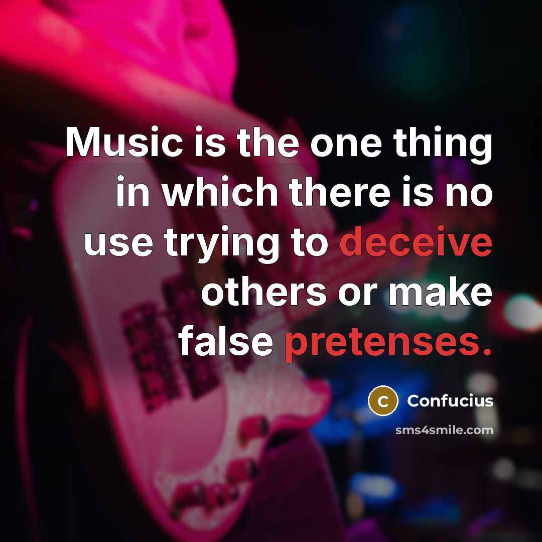 “Music is the one thing in which there is no use trying to deceive others or make false pretenses.” quote by Confucius