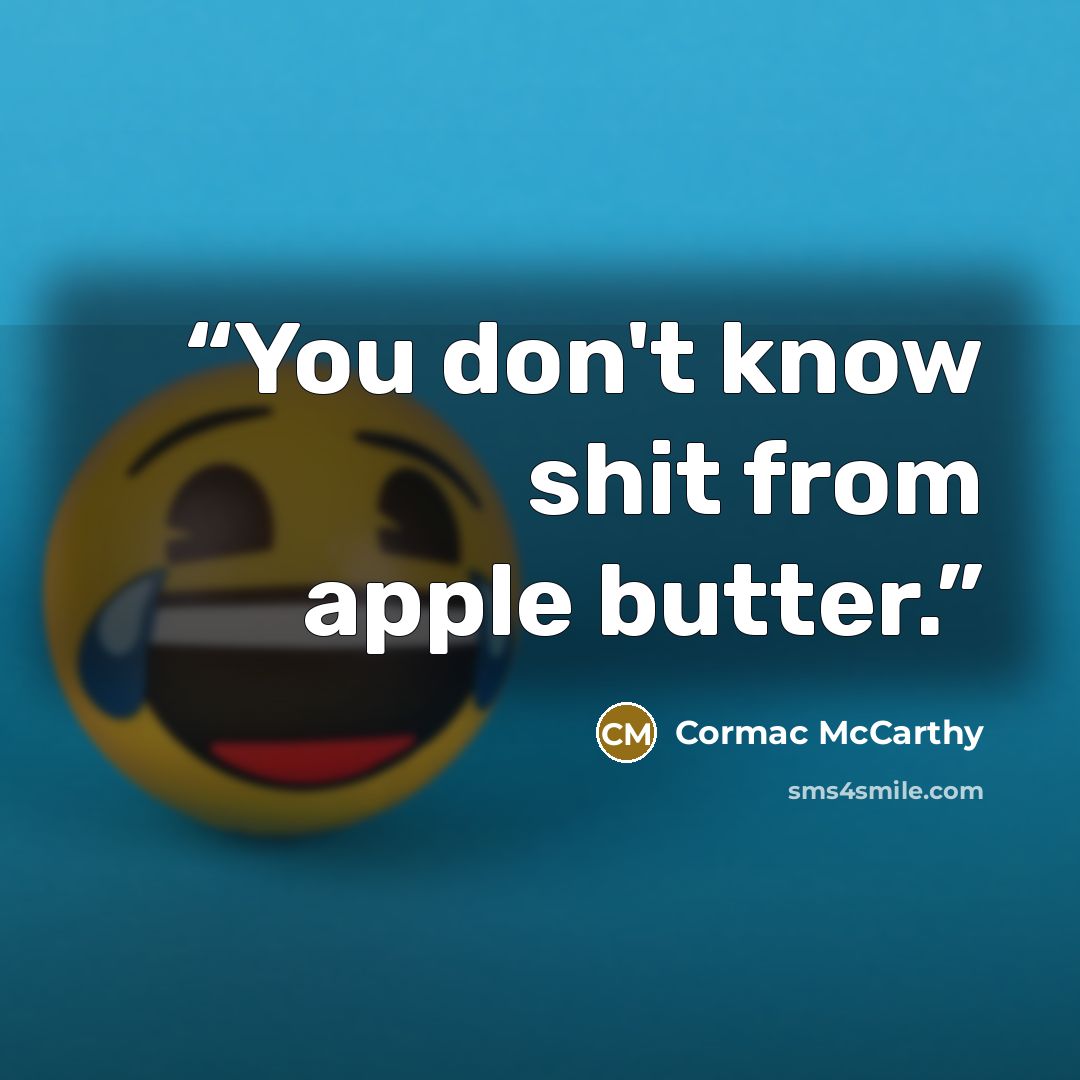 “You don't know shit from apple butter.” quote by Cormac McCarthy