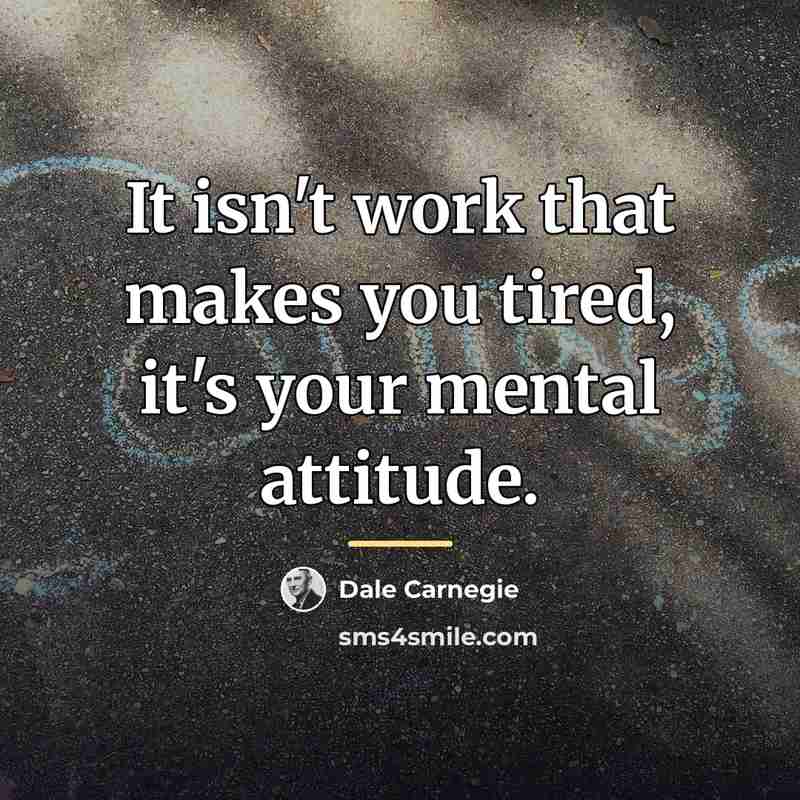 “It isn't work that makes you tired, it's your mental…” quote by Dale Carnegie