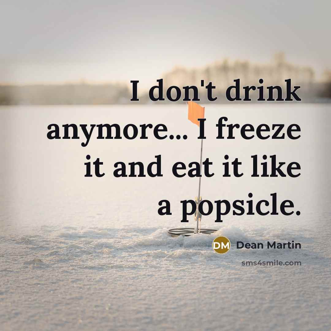 “I don't drink anymore... I freeze it and eat it…” quote by Dean Martin