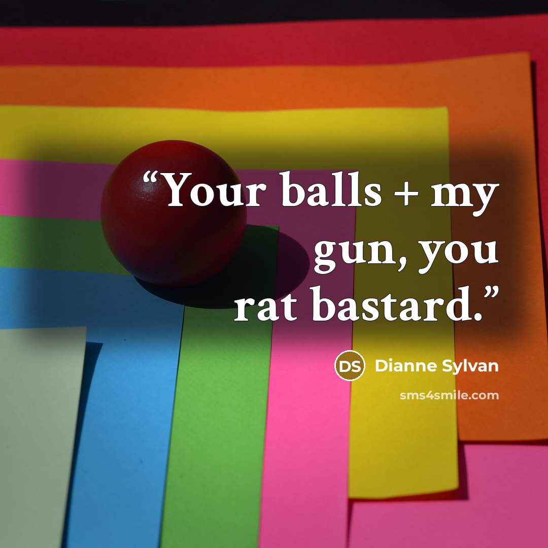 “Your balls + my gun, you rat bastard.” quote by Dianne Sylvan