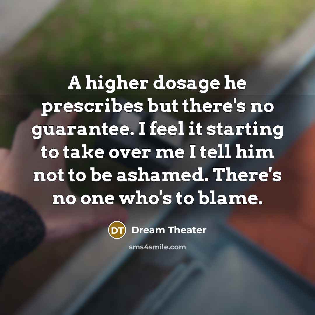 “A higher dosage he prescribes but there's no guarantee. I…” quote by Dream Theater