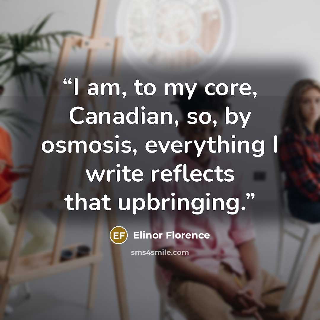 “I am, to my core, Canadian, so, by osmosis, everything I write reflects that upbringing.” quote by Elinor Florence