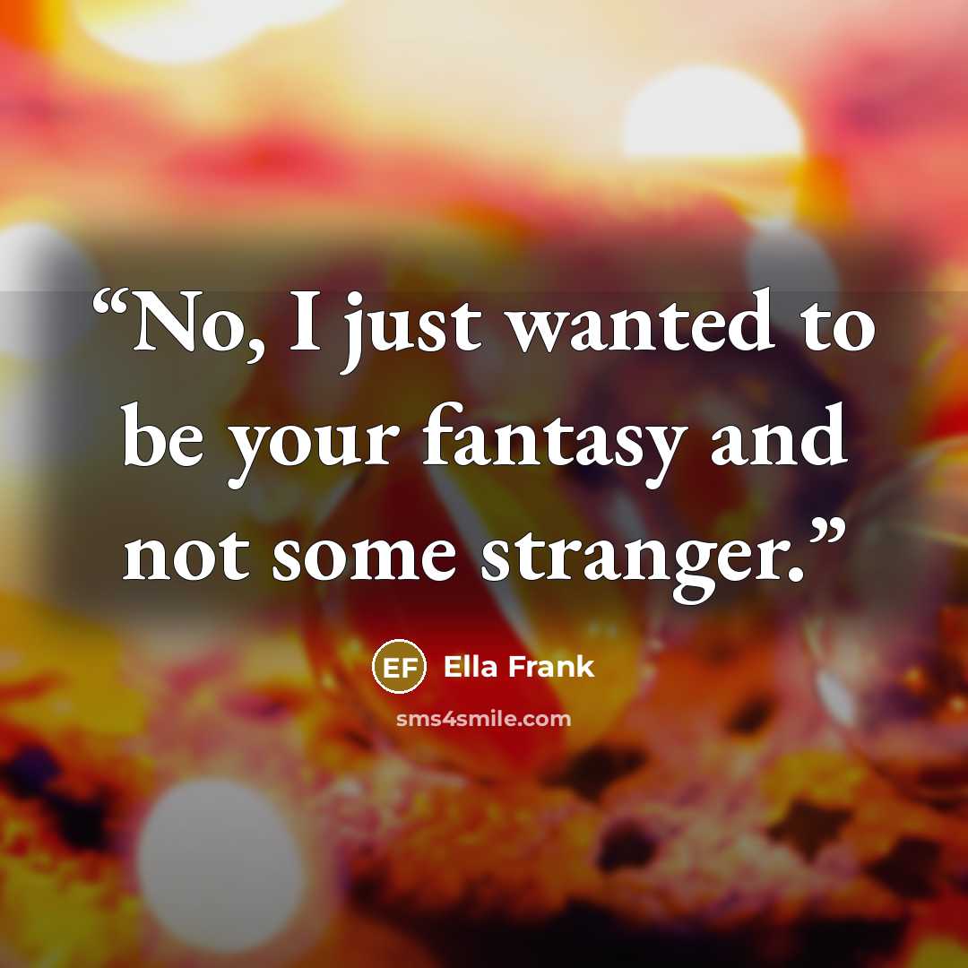 “No, I just wanted to be your fantasy and not some stranger.” quote by Ella Frank