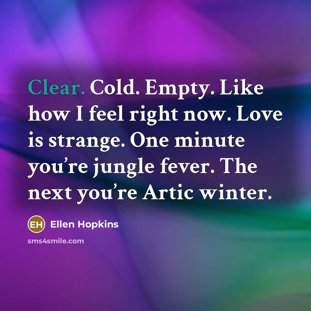 “Clear. Cold. Empty. Like how I feel right now. Love…” quote by Ellen Hopkins