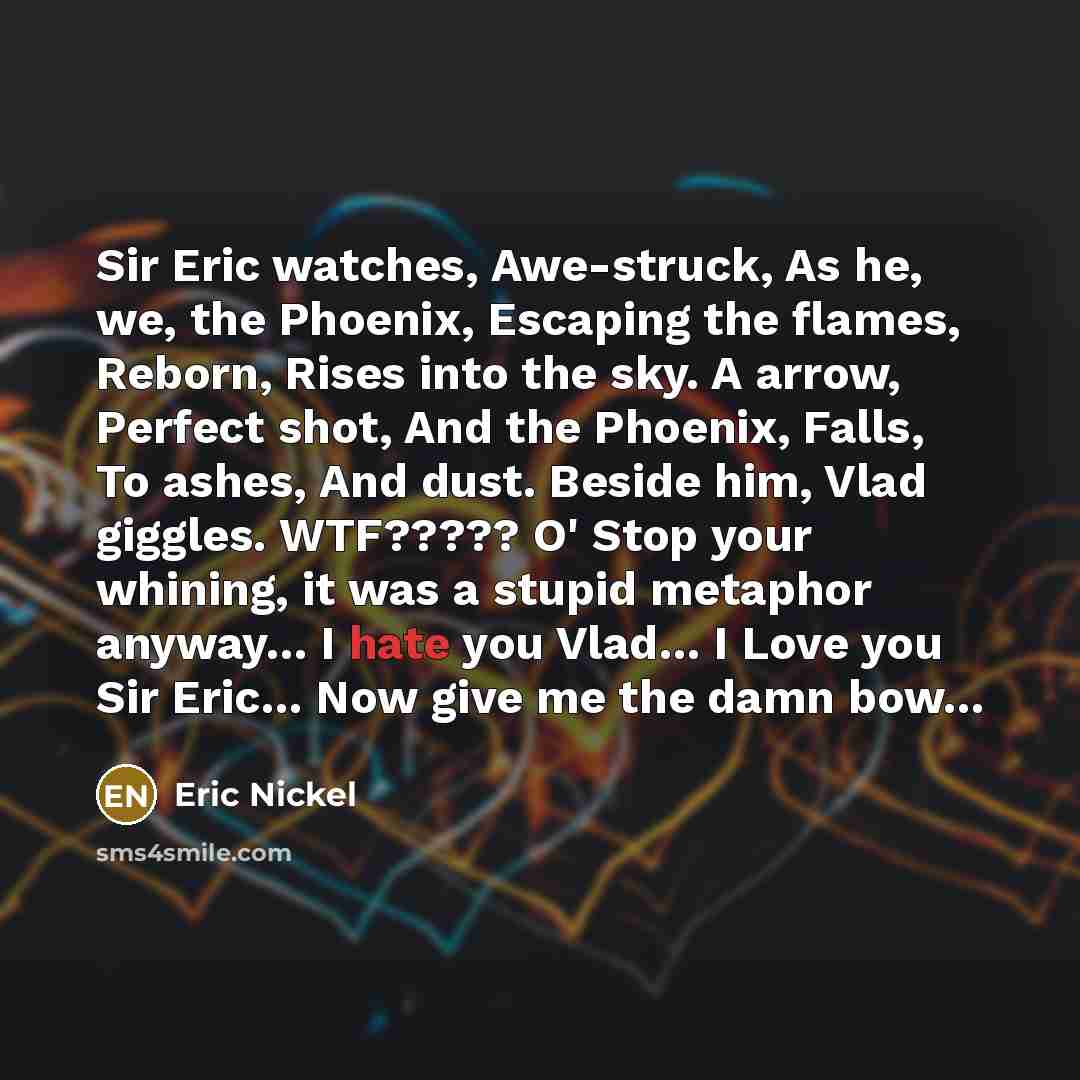 “Sir Eric watches, Awe-struck, As he, we, the Phoenix, Escaping…” quote by Eric Nickel