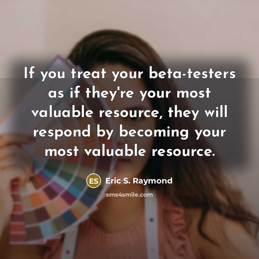 “If you treat your beta-testers as if they're your most…” quote by Eric S. Raymond