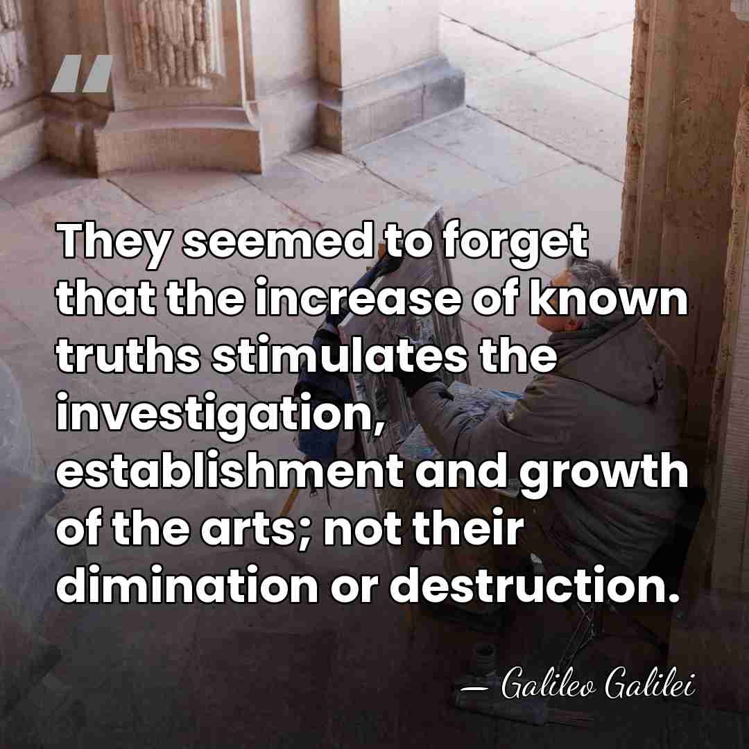 They seemed to forget that the increase of known truths stimulates the&hellip; - Galileo Galilei