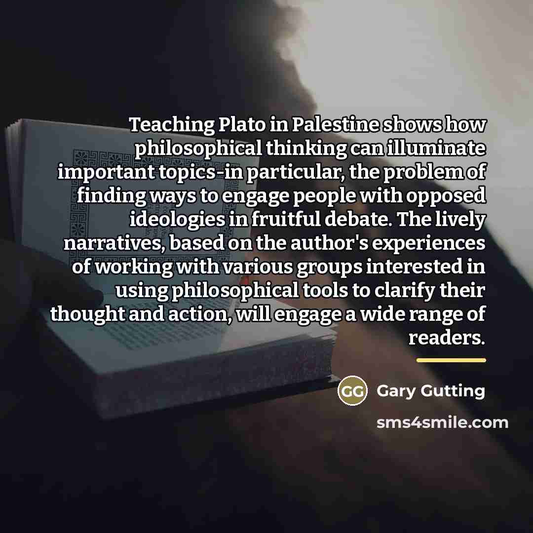 “Teaching Plato in Palestine shows how philosophical thinking can illuminate…” quote by Gary Gutting