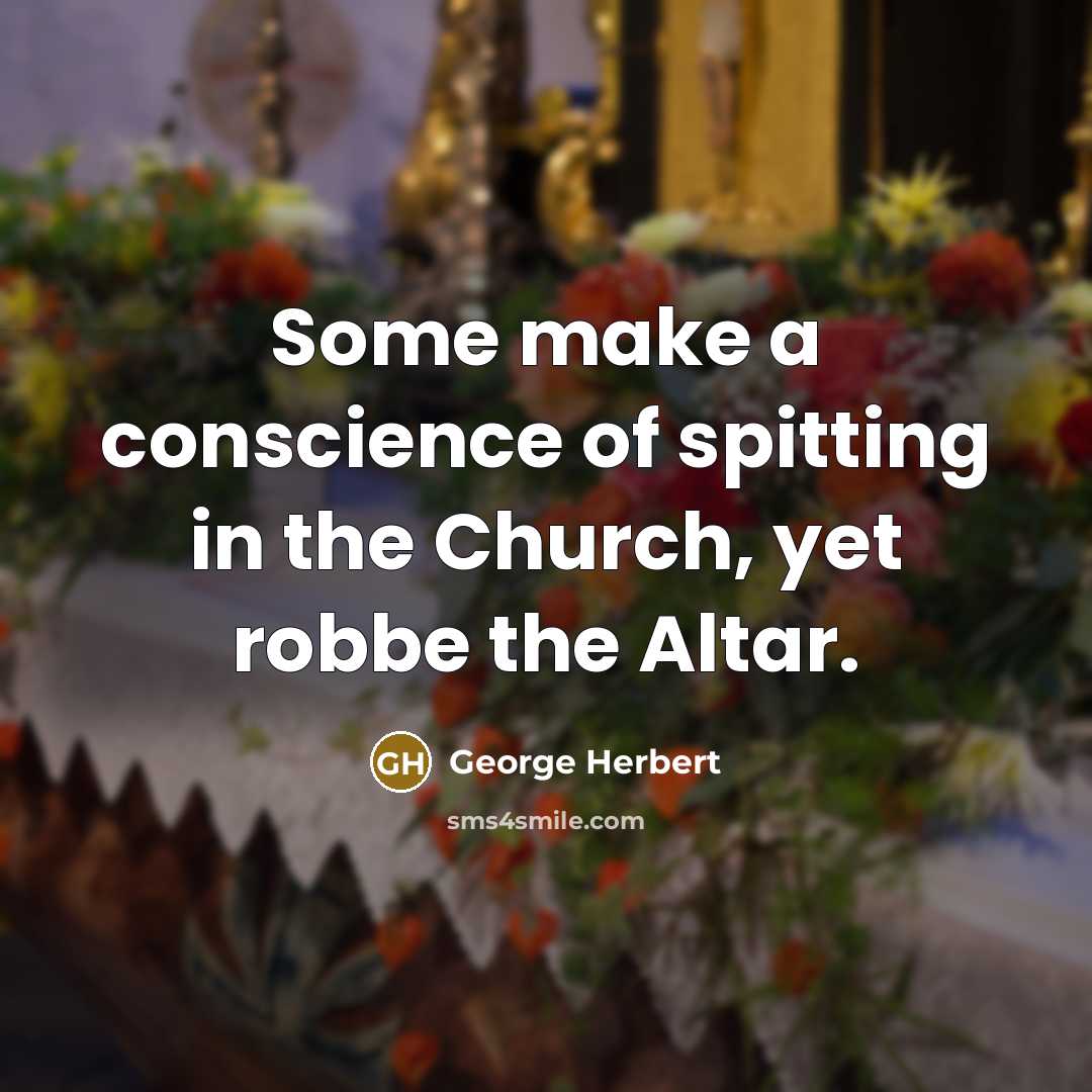 “Some make a conscience of spitting in the Church, yet robbe the Altar.” quote by George Herbert