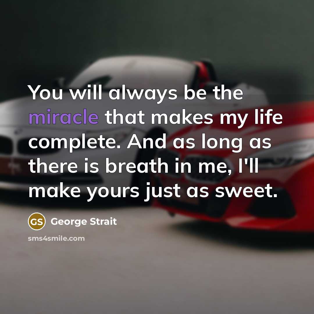 “You will always be the miracle that makes my life…” quote by George Strait