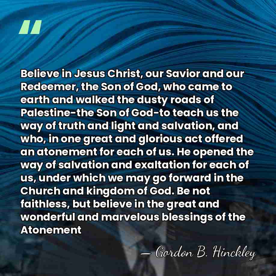 Believe in Jesus Christ, our Savior and our Redeemer, the Son of&hellip; - Gordon B. Hinckley