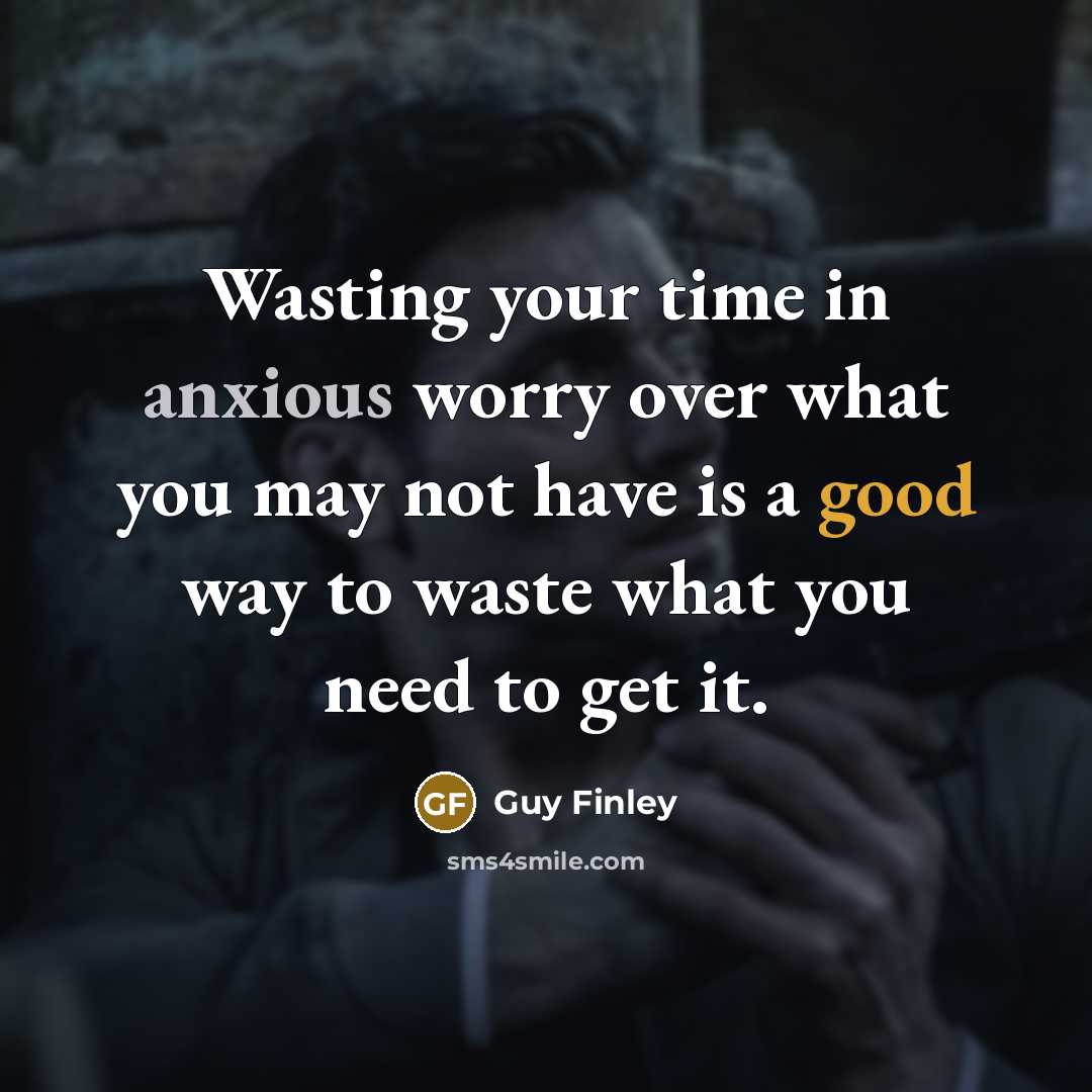 “Wasting your time in anxious worry over what you may…” quote by Guy Finley