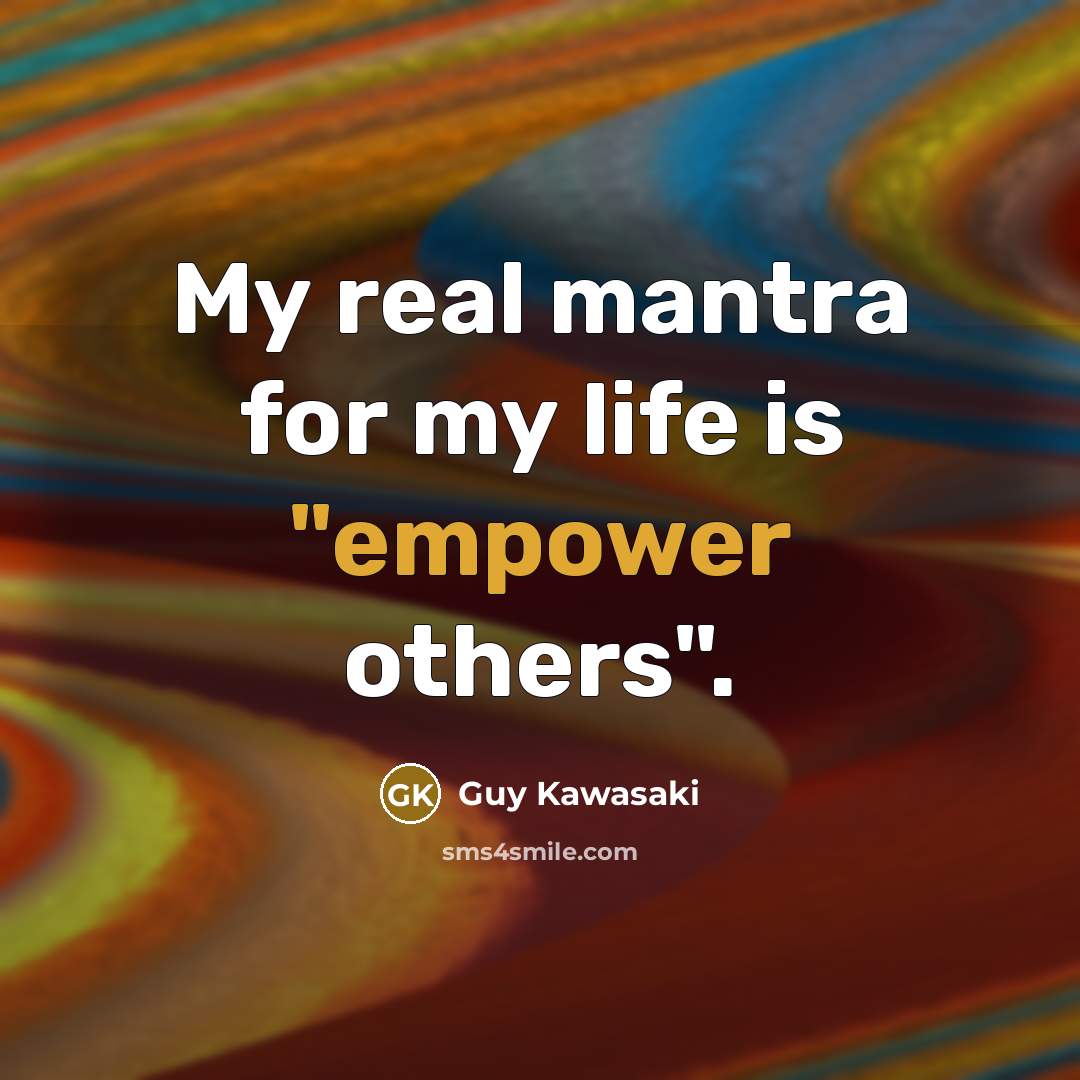 “My real mantra for my life is "empower others".” quote by Guy Kawasaki